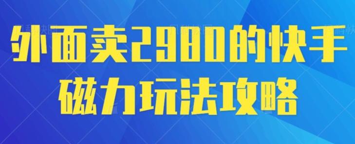 外面卖2980的快手磁力搬砖教程，适合新手小白操作-知芽创业社