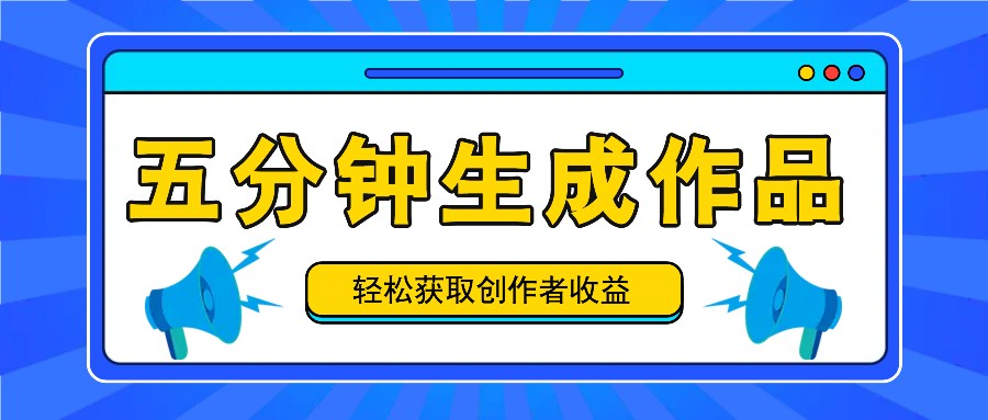 五分钟内即可生成一个原创作品，每日获取创作者收益100-300+！-知芽创业社
