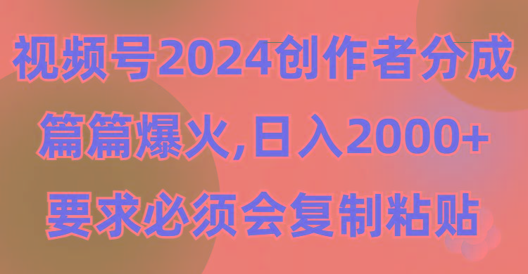 (9292期)视频号2024创作者分成，片片爆火，要求必须会复制粘贴，日入2000+-知芽创业社