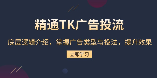 精通TK广告投流：底层逻辑介绍，掌握广告类型与投法，提升效果-知芽创业社