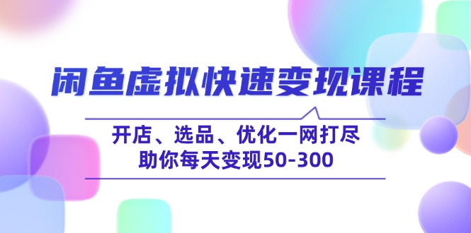 闲鱼虚拟快速变现课程，开店、选品、优化一网打尽，助你每天变现50-300-知芽创业社