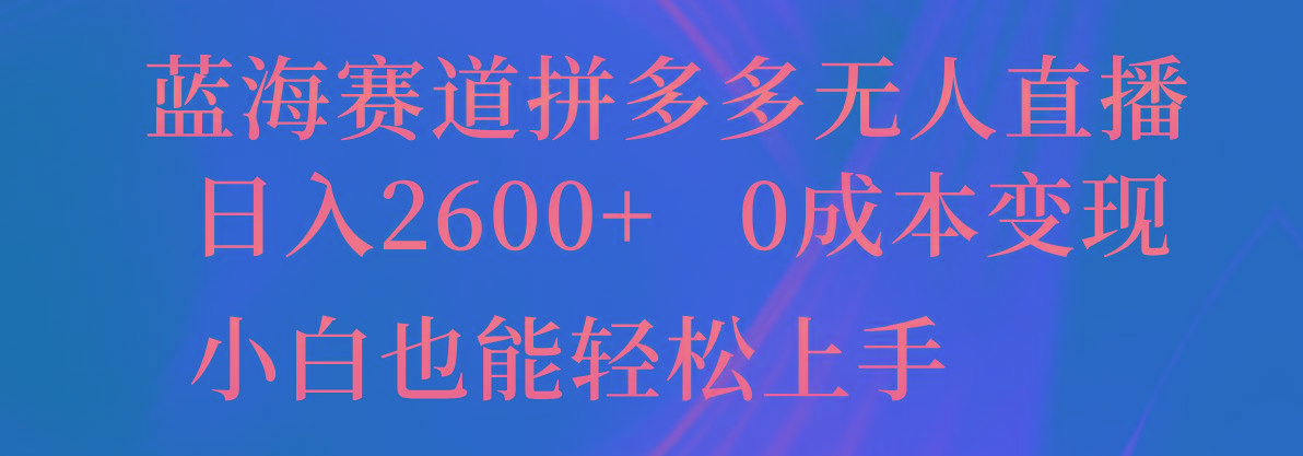 蓝海赛道拼多多无人直播，日入2600+，0成本变现，小白也能轻松上手-知芽创业社