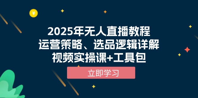 2025年无人直播教程，运营策略、选品逻辑详解，视频实操课+工具包-知芽创业社