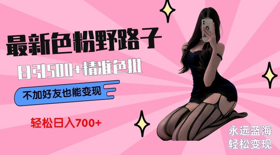 最新色粉变现野路子，日引500+老色批 可不加好友直接变现 小白轻松日入700+-知芽创业社