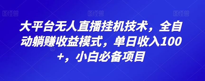 大平台无人直播挂机技术，全自动躺赚收益模式，单日收入100+，小白必备项目-知芽创业社