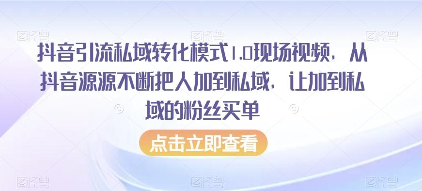 抖音引流私域转化模式1.0现场视频，从抖音源源不断把人加到私域，让加到私域的粉丝买单-知芽创业社