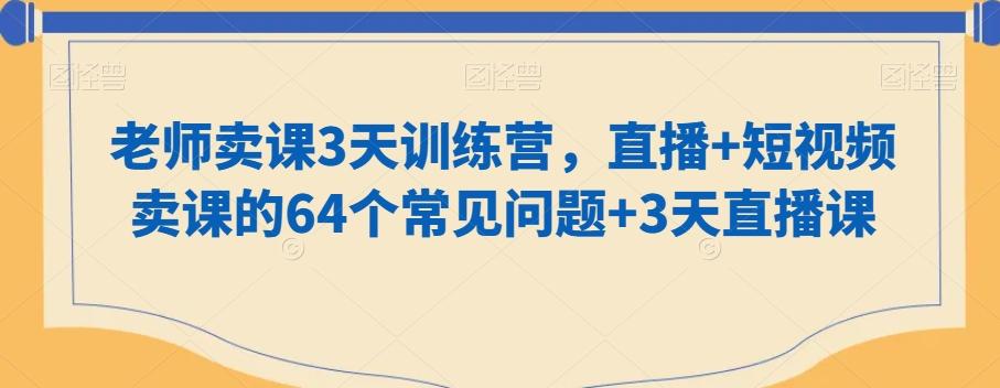 老师卖课3天训练营，直播+短视频卖课的64个常见问题+3天直播课-知芽创业社