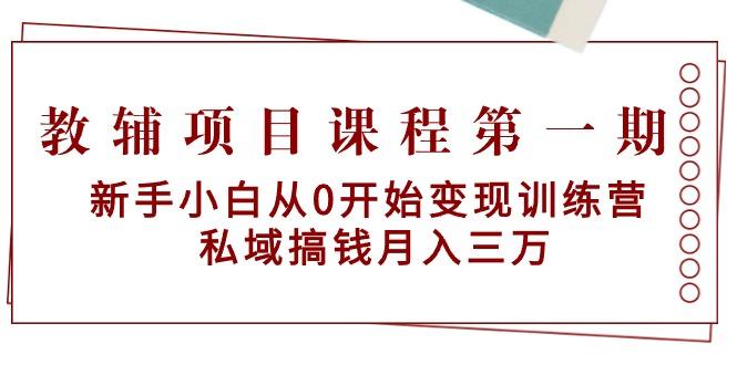 教辅项目课程第一期：新手小白从0开始变现训练营  私域搞钱月入三万-知芽创业社