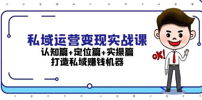 私域运营变现实战课：认知篇+定位篇+实操篇，打造私域赚钱机器-知芽创业社