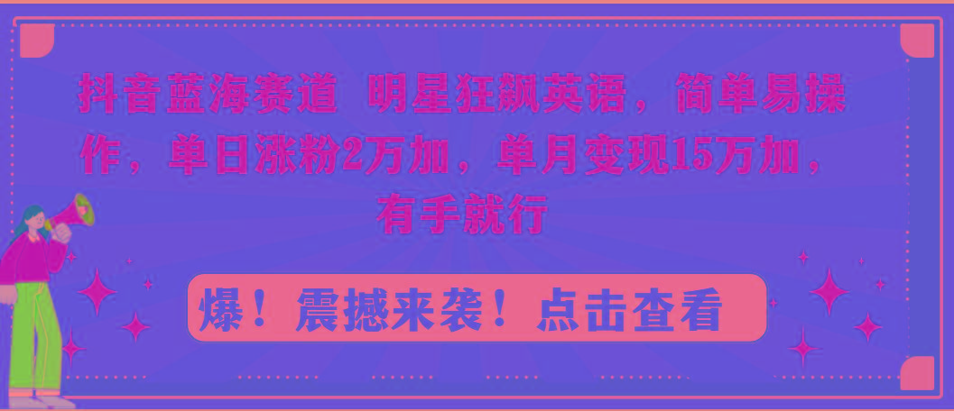 抖音蓝海赛道，明星狂飙英语，简单易操作，单日涨粉2万加，单月变现15万…-知芽创业社