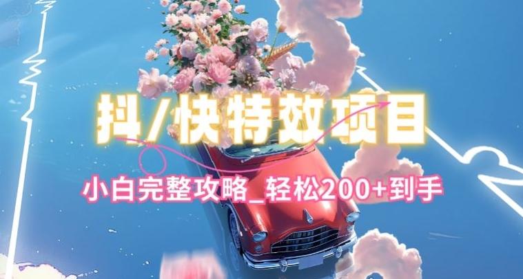 抖音快手双平台特效教程，玩法简单，小白完整攻略，轻松100+到手【揭秘】-知芽创业社