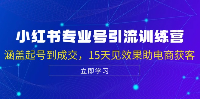 小红书专业号引流陪跑课，涵盖起号到成交，15天见效果助电商获客-知芽创业社
