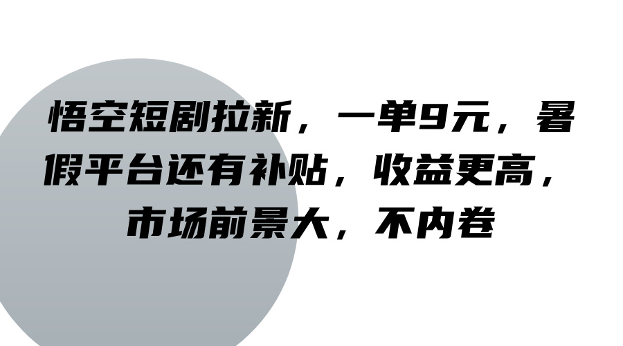 悟空短剧拉新，一单9元，暑假平台还有补贴，收益更高，市场前景大，不内卷-知芽创业社