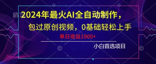 2024年最火AI全自动制作，包过原创视频，0基础轻松上手，单日收益1000+-知芽创业社