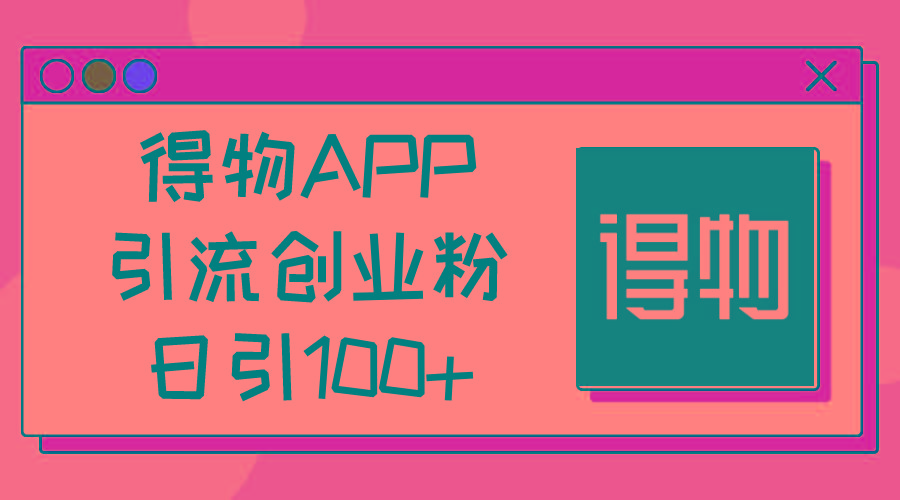 得物APP引流创业粉，日引100+-知芽创业社
