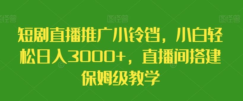 短剧直播推广小铃铛，小白轻松日入3000+，直播间搭建保姆级教学-知芽创业社