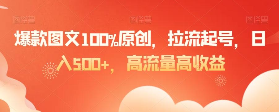 爆款图文100%原创，拉流起号，日入500+，高流量高收益【揭秘】-知芽创业社