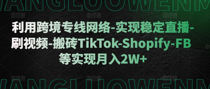 利用跨境专线网络-实现稳定直播-刷视频-搬砖TikTok-Shopify-FB等实现月入2W+【揭秘】-知芽创业社