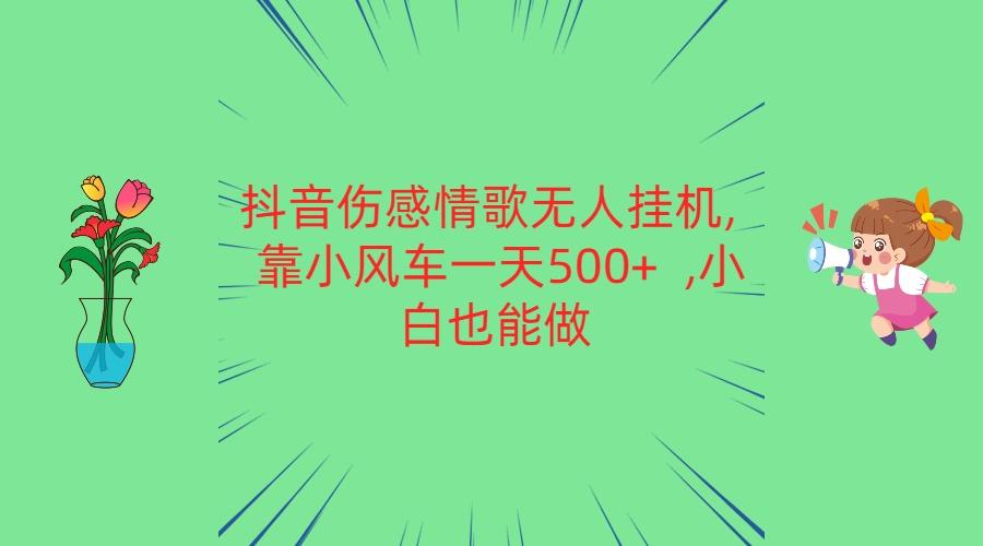 抖音伤感情歌无人挂机 靠小风车一天500+ 小白也能做-知芽创业社