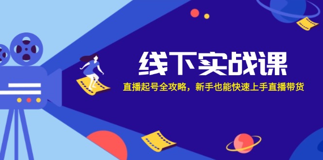 线下实战课：直播起号全攻略，新手也能快速上手直播带货-知芽创业社