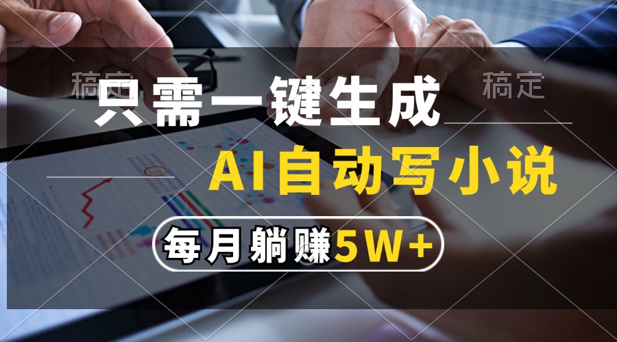 只需一键生成，AI自动写小说，每月躺赚5w+-知芽创业社