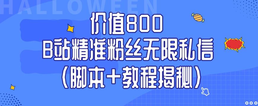 价值800 B站精准粉丝无限私信（脚本+教程揭秘）-知芽创业社