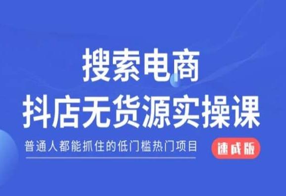 搜索电商抖店无货源必修课，普通人都能抓住的低门槛热门项目【速成版】-知芽创业社