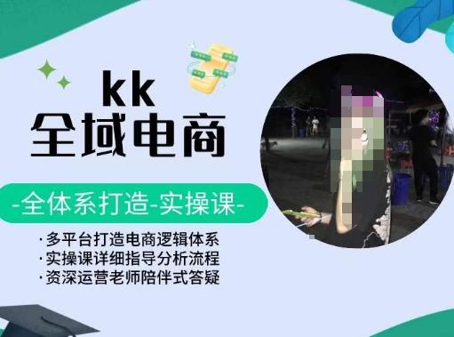 KK全域电商，全体系打造实操课，多平台打造电商逻辑体系-知芽创业社