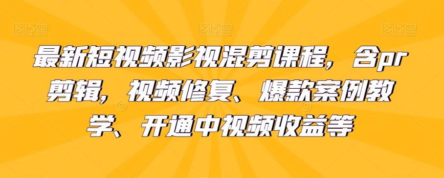 最新短视频影视混剪课程，含pr剪辑，视频修复、爆款案例教学、开通中视频收益等-知芽创业社