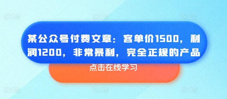 某公众号付费文章：客单价1500，利润1200，非常暴利，完全正规的产品-知芽创业社