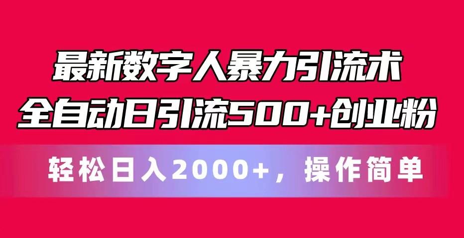 最新数字人暴力引流术全自动日引流500+创业粉轻松日入2000+，操作简单-知芽创业社