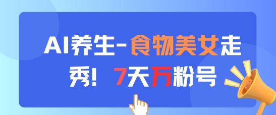 AI养生新玩法，食物美女走秀，7天万粉号-知芽创业社