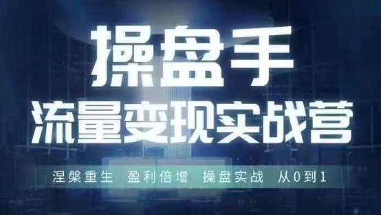 操盘手流量实战变现营6月28-30号线下课，涅槃重生 盈利倍增 操盘实战 从0到1-知芽创业社