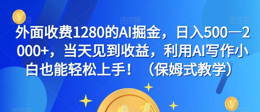 外面收费1280的AI掘金，日入500—2000+，当天见到收益，利用AI写作小白也能轻松上手！（保姆式教学）-知芽创业社