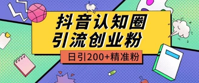 外面收费3980抖音认知圈引流创业粉玩法日引200+精准粉【揭秘】-知芽创业社