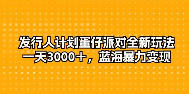 发行人计划蛋仔派对全新玩法，一天3000＋，蓝海暴力变现-知芽创业社