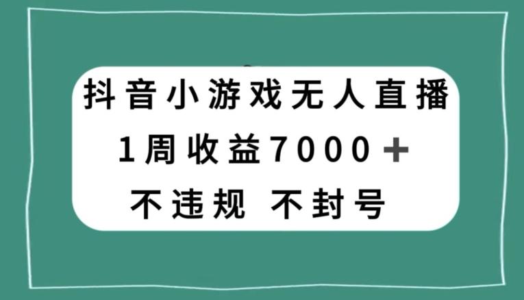 抖音小游戏无人直播，不违规不封号1周收益7000+，官方流量扶持【揭秘】-知芽创业社
