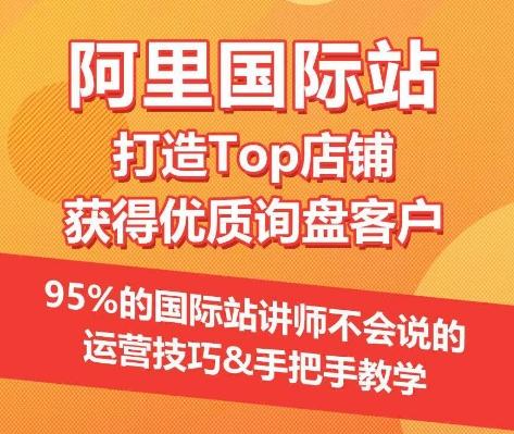 【阿里国际站】打造Top店铺&获得优质询盘客户，​95%的国际站讲师不会说的运营技巧-知芽创业社