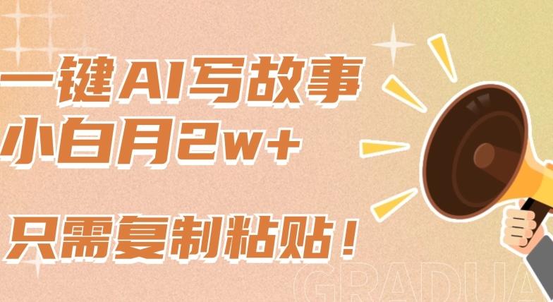 一键AI写故事，新赛道新玩法，只需复制粘贴，小白轻松月入2w+【揭秘】-知芽创业社