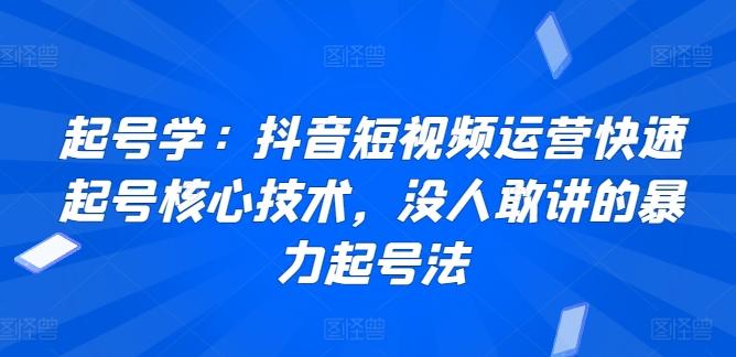 起号学：抖音短视频运营快速起号核心技术，没人敢讲的暴力起号法-知芽创业社