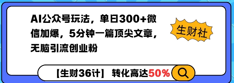 AI公众号玩法，单日300+微信加爆，5分钟一篇顶尖文章无脑引流创业粉-知芽创业社