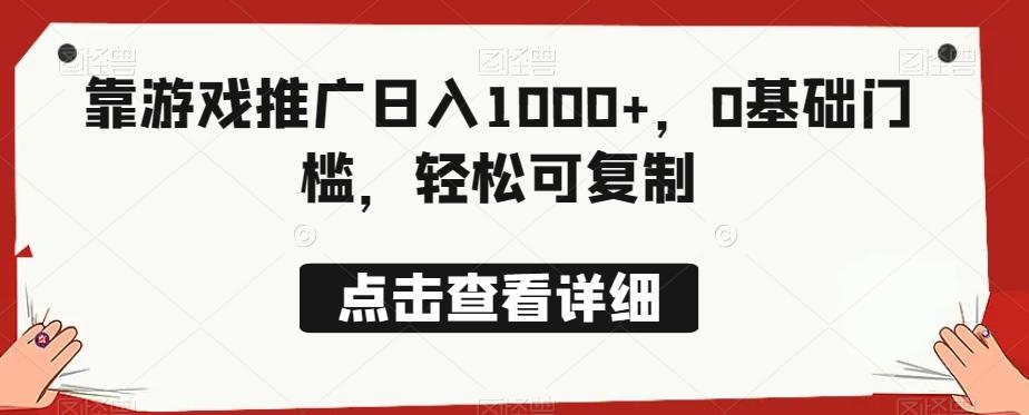 靠游戏推广日入1000+，0基础门槛，轻松可复制-知芽创业社