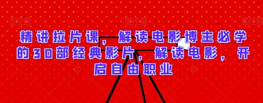 精讲拉片课，解读电影博主必学的30部经典影片，解读电影，开启自由职业-知芽创业社