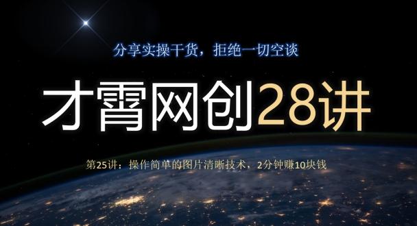 才霄网创28讲第25讲：操作简单的图片清晰技术，2分钟赚10块钱-知芽创业社