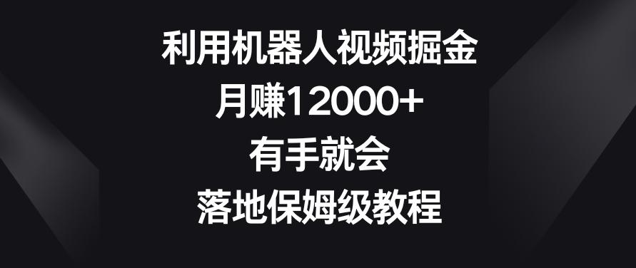 利用机器人视频掘金，月赚12000+，有手就会，落地保姆级教程【揭秘】-知芽创业社