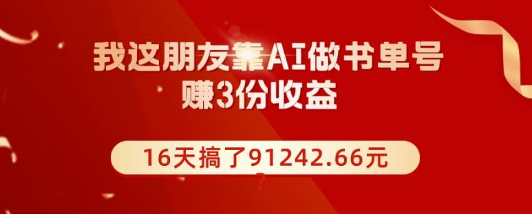 我这朋友靠AI做书单号，赚3份收益，16天搞了91242.66元？-知芽创业社