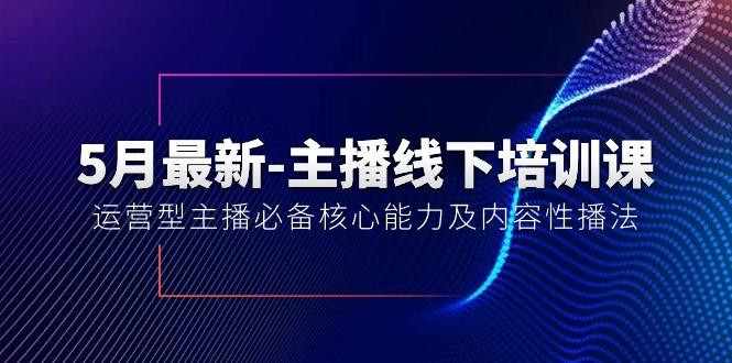 5月最新-主播线下培训课【40期】：运营型主播必备核心能力及内容性播法-知芽创业社