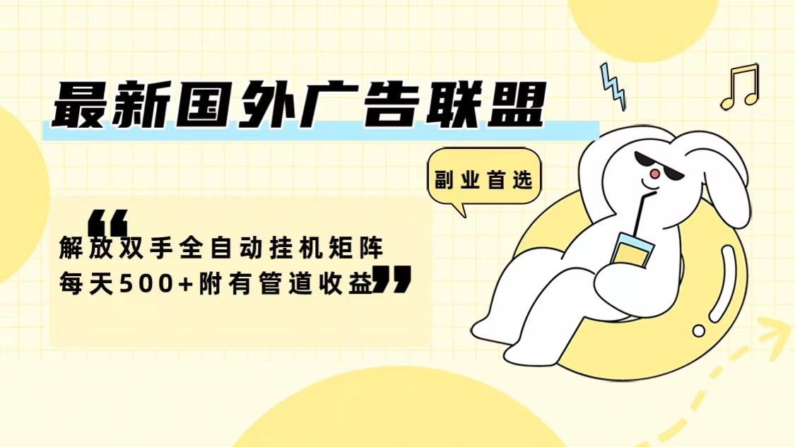 最新国外广告联盟解放双手全自动挂机矩阵每天500+附有管道收益-知芽创业社