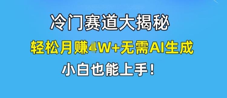 冷门赛道大揭秘，轻松月赚1W+无需AI生成，小白也能上手【揭秘】-知芽创业社