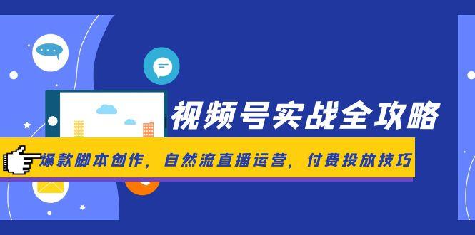 视频号实战全攻略，爆款脚本创作，自然流直播运营，付费投放技巧-知芽创业社